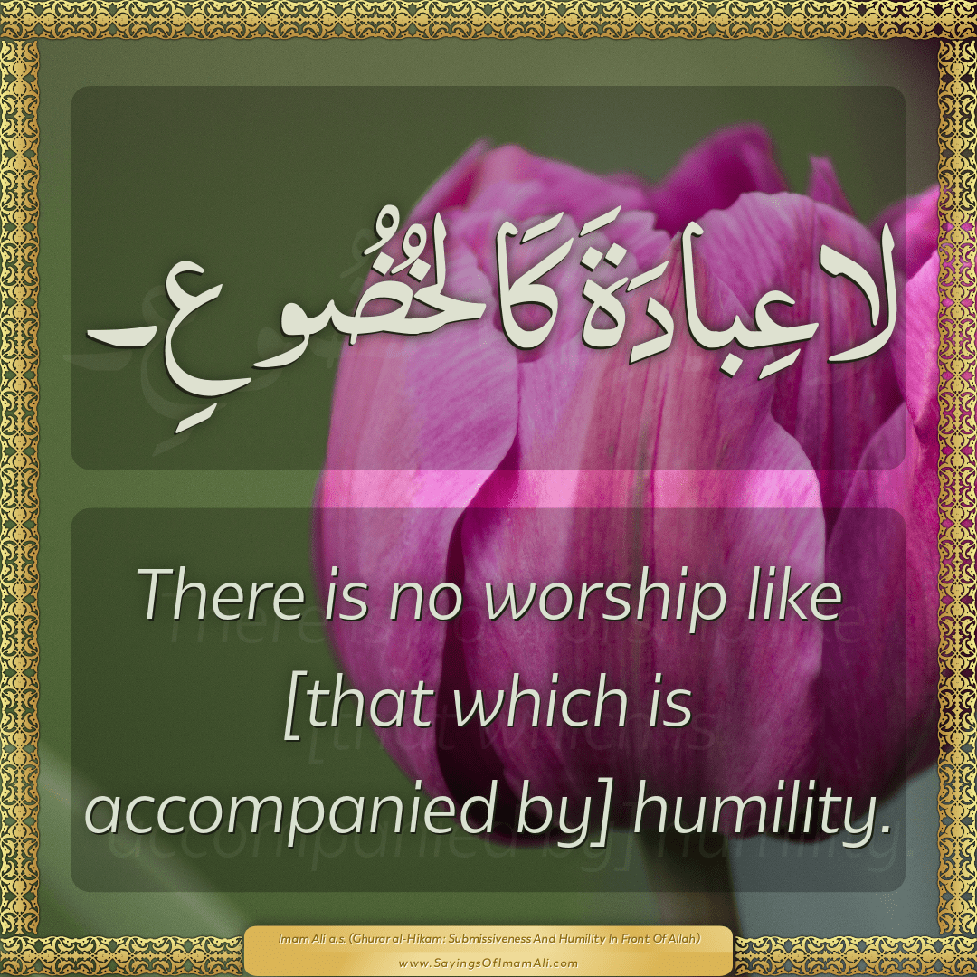 There is no worship like [that which is accompanied by] humility.